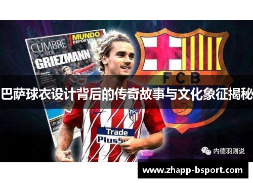 巴萨球衣设计背后的传奇故事与文化象征揭秘