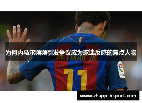 为何内马尔频频引发争议成为球迷反感的焦点人物