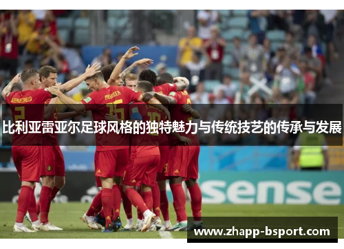 比利亚雷亚尔足球风格的独特魅力与传统技艺的传承与发展
