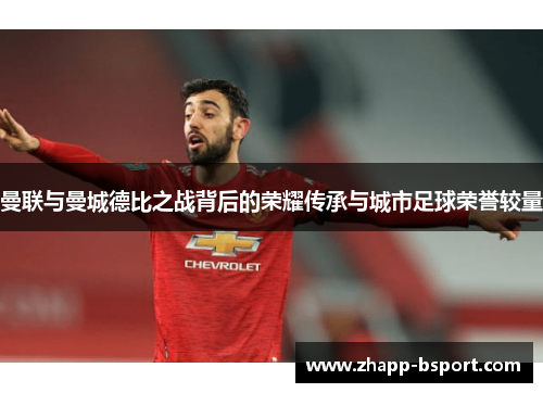 曼联与曼城德比之战背后的荣耀传承与城市足球荣誉较量