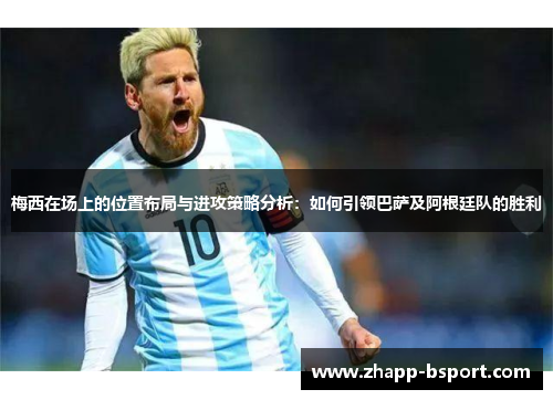 梅西在场上的位置布局与进攻策略分析：如何引领巴萨及阿根廷队的胜利