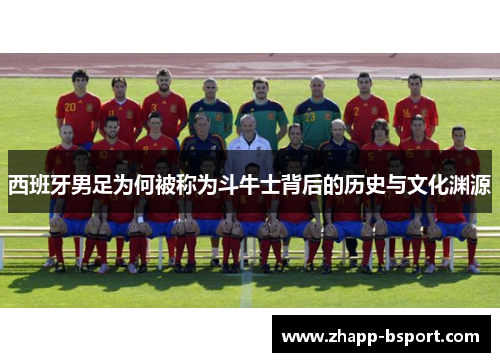 西班牙男足为何被称为斗牛士背后的历史与文化渊源