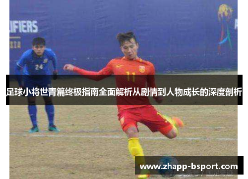 足球小将世青篇终极指南全面解析从剧情到人物成长的深度剖析