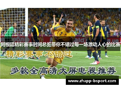 阿根廷精彩赛事时间总览带你不错过每一场激动人心的比赛