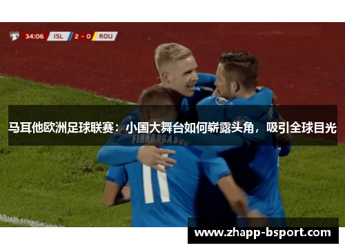 马耳他欧洲足球联赛：小国大舞台如何崭露头角，吸引全球目光