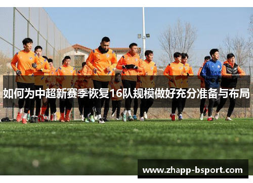 如何为中超新赛季恢复16队规模做好充分准备与布局