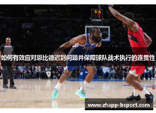 如何有效应对恩比德迟到问题并保障球队战术执行的连贯性