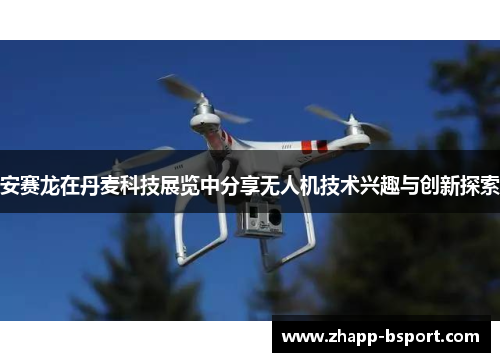 安赛龙在丹麦科技展览中分享无人机技术兴趣与创新探索