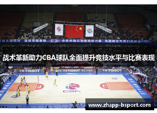 战术革新助力CBA球队全面提升竞技水平与比赛表现