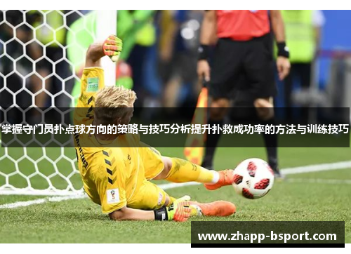 掌握守门员扑点球方向的策略与技巧分析提升扑救成功率的方法与训练技巧
