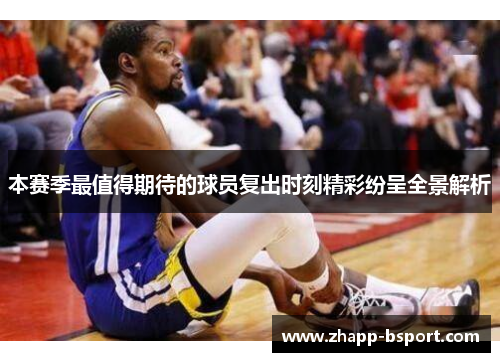 本赛季最值得期待的球员复出时刻精彩纷呈全景解析