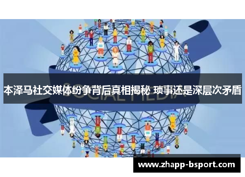 本泽马社交媒体纷争背后真相揭秘 琐事还是深层次矛盾