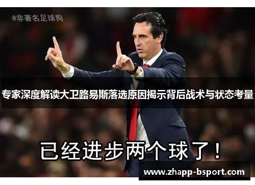 专家深度解读大卫路易斯落选原因揭示背后战术与状态考量