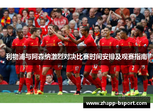 利物浦与阿森纳激烈对决比赛时间安排及观赛指南