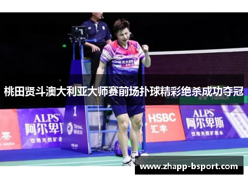 桃田贤斗澳大利亚大师赛前场扑球精彩绝杀成功夺冠