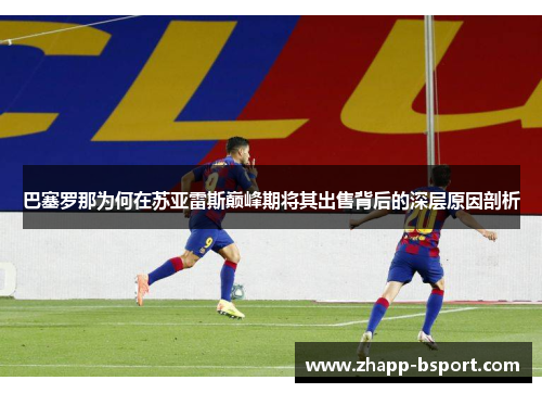 巴塞罗那为何在苏亚雷斯巅峰期将其出售背后的深层原因剖析
