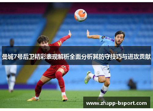 曼城7号后卫精彩表现解析全面分析其防守技巧与进攻贡献