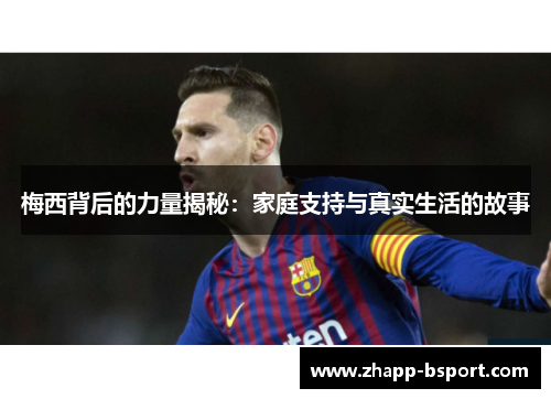 梅西背后的力量揭秘：家庭支持与真实生活的故事