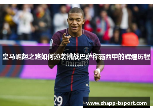 皇马崛起之路如何逆袭挑战巴萨称霸西甲的辉煌历程