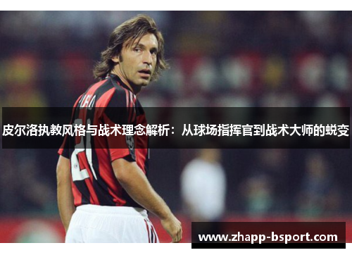 皮尔洛执教风格与战术理念解析：从球场指挥官到战术大师的蜕变
