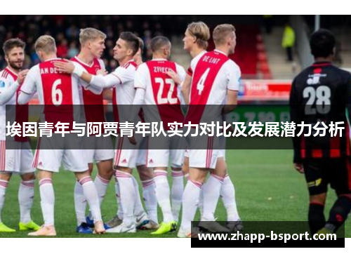 埃因青年与阿贾青年队实力对比及发展潜力分析