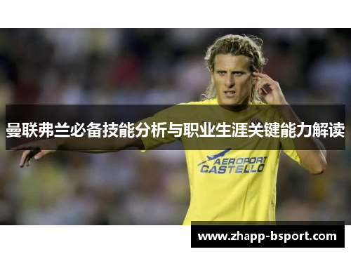 曼联弗兰必备技能分析与职业生涯关键能力解读