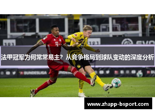 法甲冠军为何常常易主？从竞争格局到球队变动的深度分析