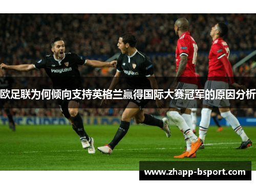 欧足联为何倾向支持英格兰赢得国际大赛冠军的原因分析