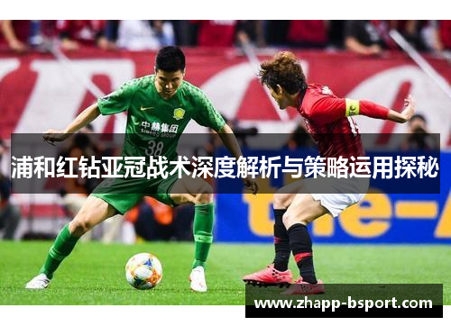 浦和红钻亚冠战术深度解析与策略运用探秘