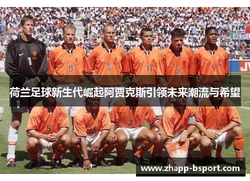 荷兰足球新生代崛起阿贾克斯引领未来潮流与希望