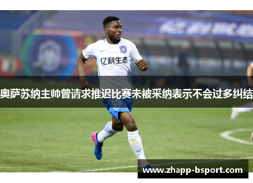 奥萨苏纳主帅曾请求推迟比赛未被采纳表示不会过多纠结