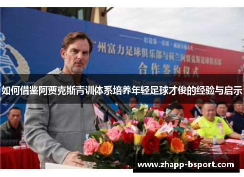 如何借鉴阿贾克斯青训体系培养年轻足球才俊的经验与启示