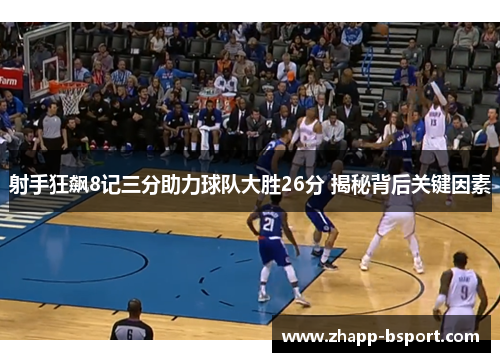 射手狂飙8记三分助力球队大胜26分 揭秘背后关键因素