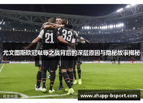 尤文图斯欧冠耻辱之战背后的深层原因与隐秘故事揭秘