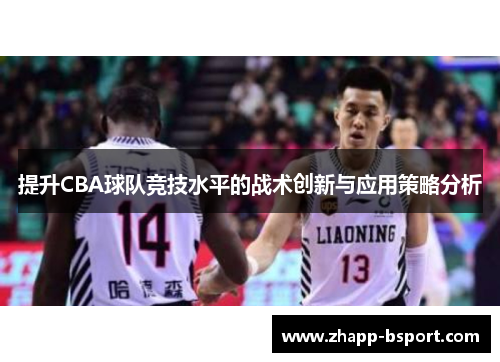 提升CBA球队竞技水平的战术创新与应用策略分析