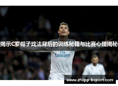 揭示C罗帽子戏法背后的训练秘籍与比赛心理揭秘