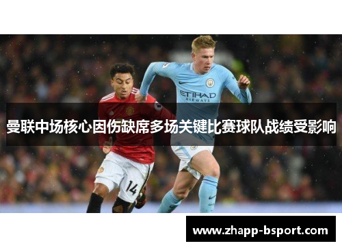 曼联中场核心因伤缺席多场关键比赛球队战绩受影响
