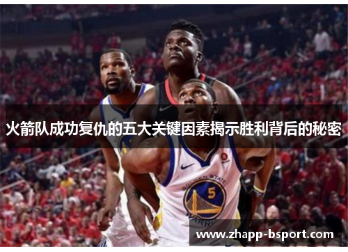 火箭队成功复仇的五大关键因素揭示胜利背后的秘密