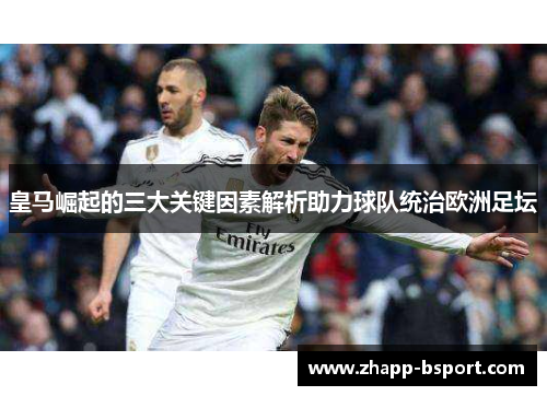 皇马崛起的三大关键因素解析助力球队统治欧洲足坛