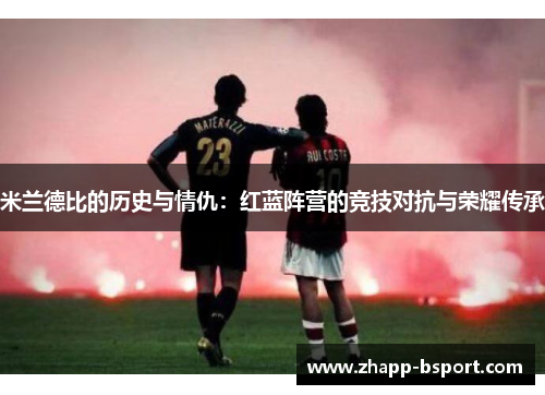 米兰德比的历史与情仇：红蓝阵营的竞技对抗与荣耀传承