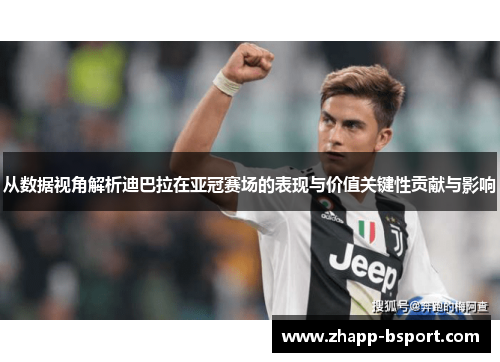 从数据视角解析迪巴拉在亚冠赛场的表现与价值关键性贡献与影响