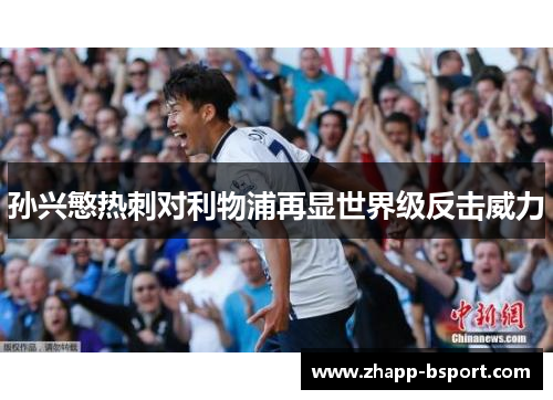 孙兴慜热刺对利物浦再显世界级反击威力