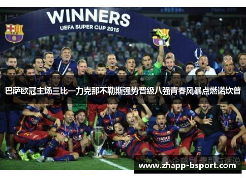 巴萨欧冠主场三比一力克那不勒斯强势晋级八强青春风暴点燃诺坎普