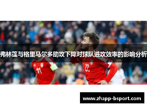 弗林蓬与格里马尔多助攻下降对球队进攻效率的影响分析