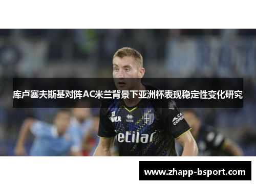 库卢塞夫斯基对阵AC米兰背景下亚洲杯表现稳定性变化研究