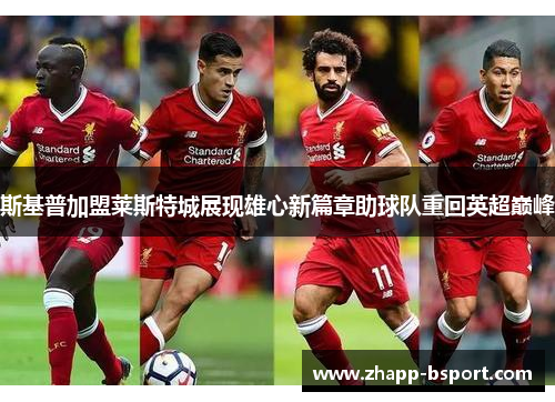 斯基普加盟莱斯特城展现雄心新篇章助球队重回英超巅峰