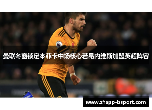 曼联冬窗锁定本菲卡中场核心若昂内维斯加盟英超阵容