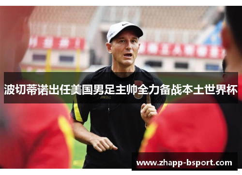 波切蒂诺出任美国男足主帅全力备战本土世界杯