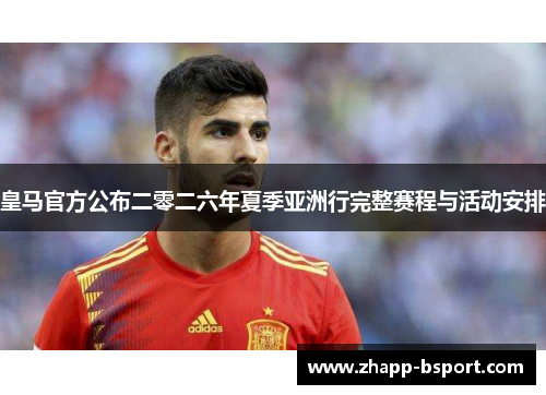 皇马官方公布二零二六年夏季亚洲行完整赛程与活动安排