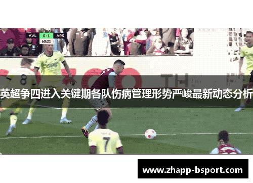 英超争四进入关键期各队伤病管理形势严峻最新动态分析